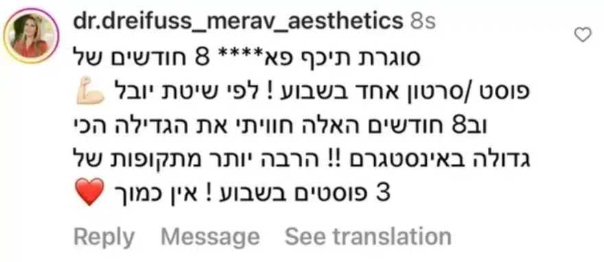 תגובה באינסטגרם מ-dr.dreifuss_merav_aesthetics: "סוגרת תיכף 8 חודשים של פוסט או סרטון אחד בשבוע לפי שיטת יובל, וב-8 החודשים האלה חוויתי את הגדילה הכי גדולה באינסטגרם, הרבה יותר מתקופות של 3 פוסטים בשבוע"