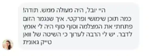 הודעה פרטית מתלמידה: "היי יובל, היה מעולה ממש. תודה! כמה תוכן שימושי ופרקטי. איך שנגמר הזום פתחתי את המצלמה וסוף סוף היה לי אומץ לדבר. יש לי הרבה לערוך כי השיטה של וואן טייק גאונית"