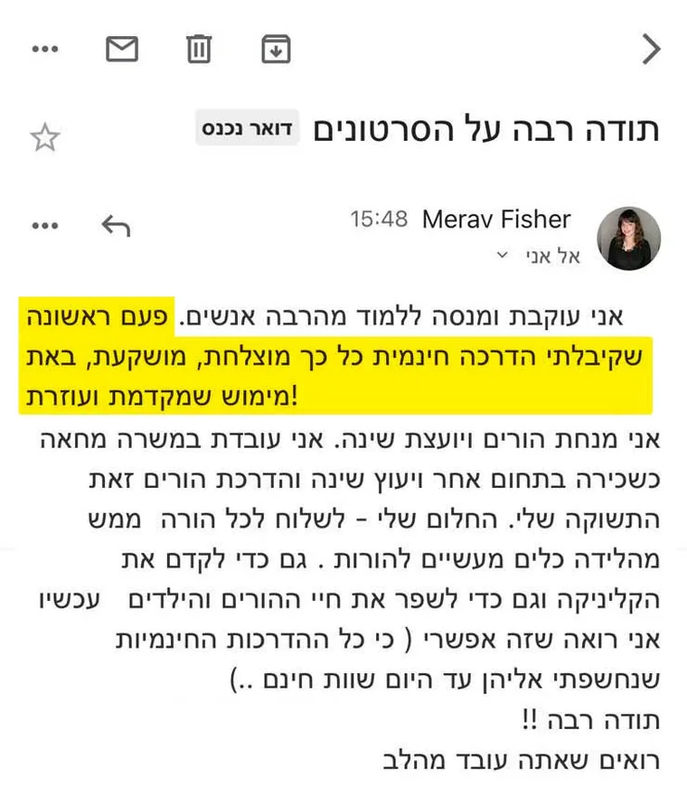 מייל ממירב פישר בנושא "תודה רבה על הסרטונים": "אני עוקבת ומנסה ללמוד מהרבה אנשים. פעם ראשונה שקיבלתי הדרכה חינמית כל כך מוצלחת, מושקעת, באת מימוש שמקדמת ועוזרת!". בהמשך היא כותבת שהיא מנחת הורים ויועצת שינה, ושהחלום שלה לשלוח לכל הורה מהלידה כלים מעשיים להורות, וחותמת: "תודה רבה !! רואים שאתה עובד מהלב"